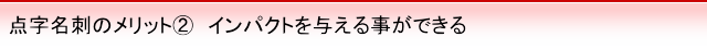 点字名刺のメリット2 インパクトを与える事が出来る